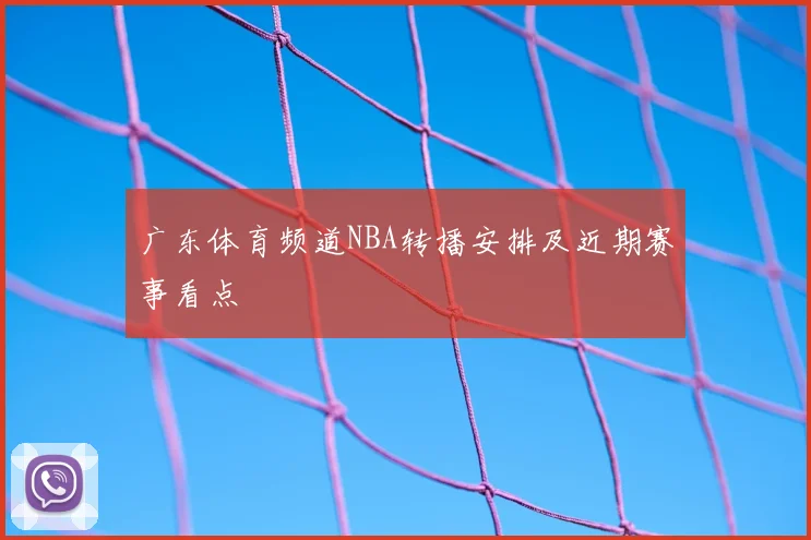 广东体育频道NBA转播安排及近期赛事看点