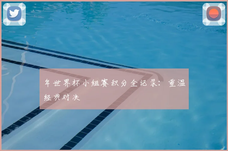 年世界杯小组赛积分全记录:重温经典对决