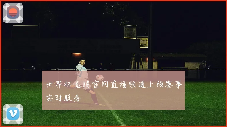 世界杯竞猜官网直播频道上线赛事实时服务