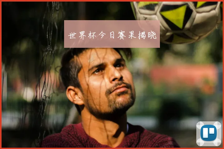 世界杯今日赛果揭晓