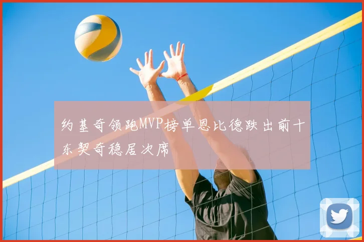 约基奇领跑MVP榜单恩比德跌出前十东契奇稳居次席