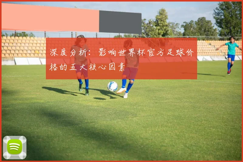 深度分析：影响世界杯官方足球价格的五大核心因素
