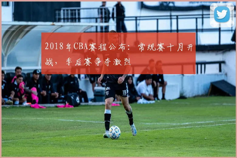 2018年CBA赛程公布：常规赛十月开战，季后赛争夺激烈