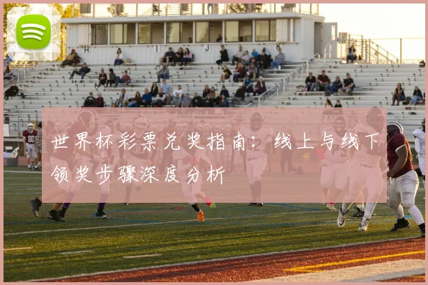 世界杯彩票兑奖指南:线上与线下领奖步骤深度分析