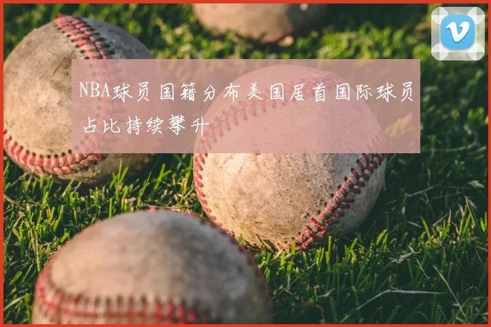 NBA球员国籍分布美国居首国际球员占比持续攀升