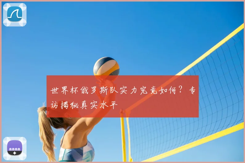 世界杯俄罗斯队实力究竟如何？专访揭秘真实水平