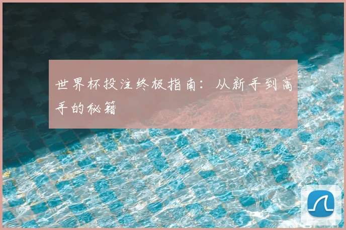 世界杯投注终极指南：从新手到高手的秘籍
