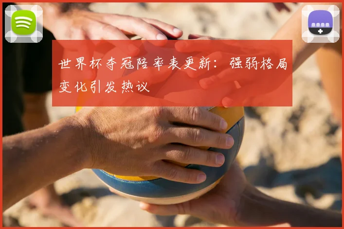 世界杯夺冠陪率表更新：强弱格局变化引发热议