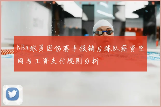 NBA球员因伤赛季报销后球队薪资空间与工资支付规则分析