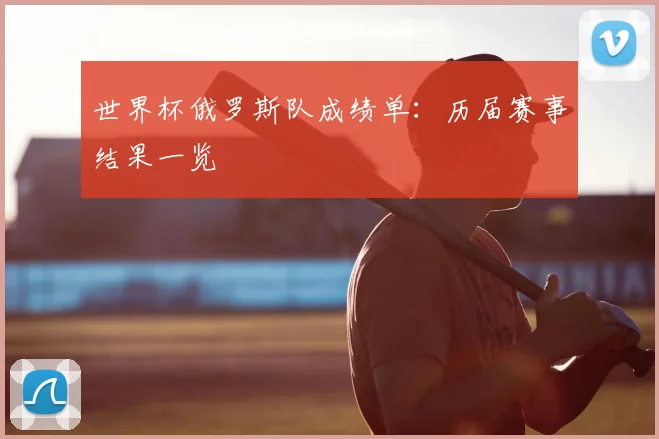 世界杯俄罗斯队成绩单：历届赛事结果一览