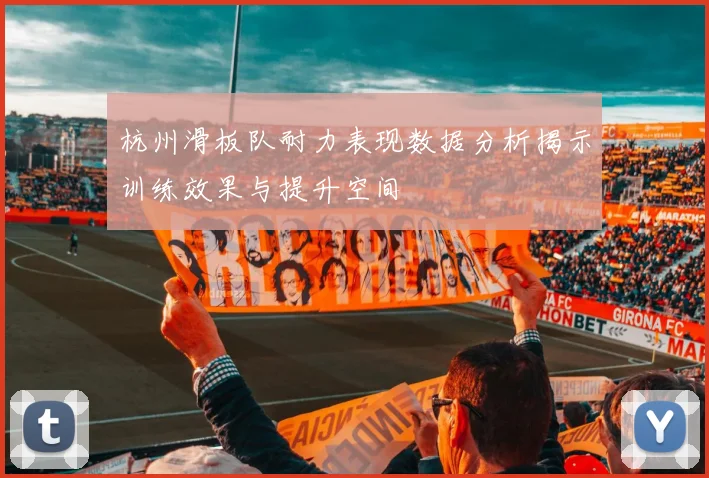 杭州滑板队耐力表现数据分析揭示训练效果与提升空间