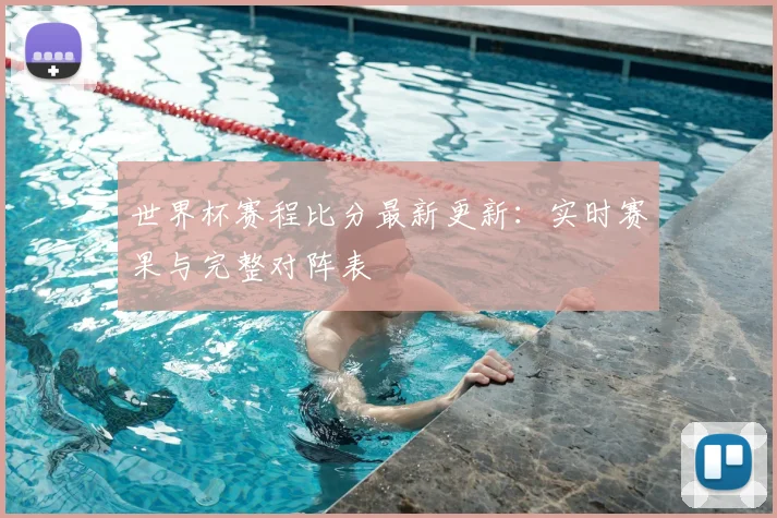 世界杯赛程比分最新更新：实时赛果与完整对阵表