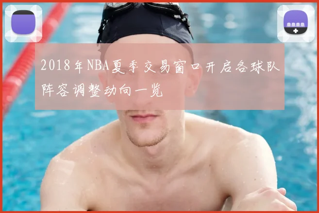 2018年NBA夏季交易窗口开启各球队阵容调整动向一览