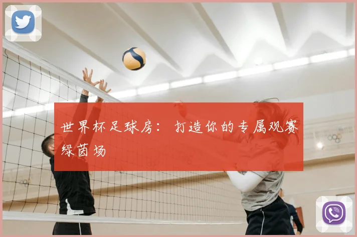 世界杯足球房:打造你的专属观赛绿茵场