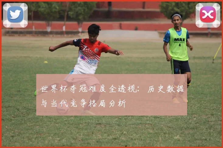 世界杯夺冠难度全透视：历史数据与当代竞争格局分析
