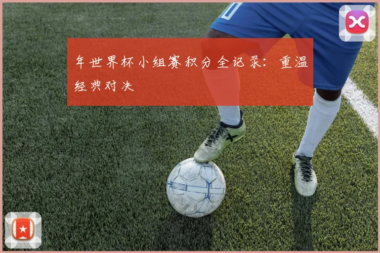 年世界杯小组赛积分全记录:重温经典对决