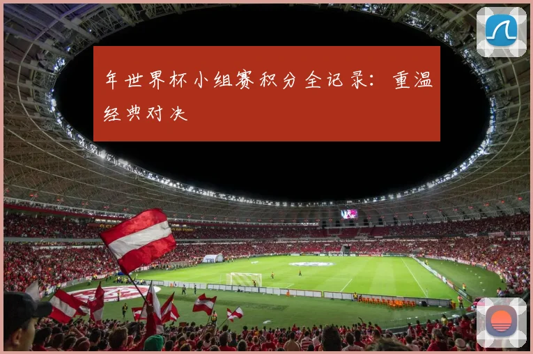 年世界杯小组赛积分全记录:重温经典对决