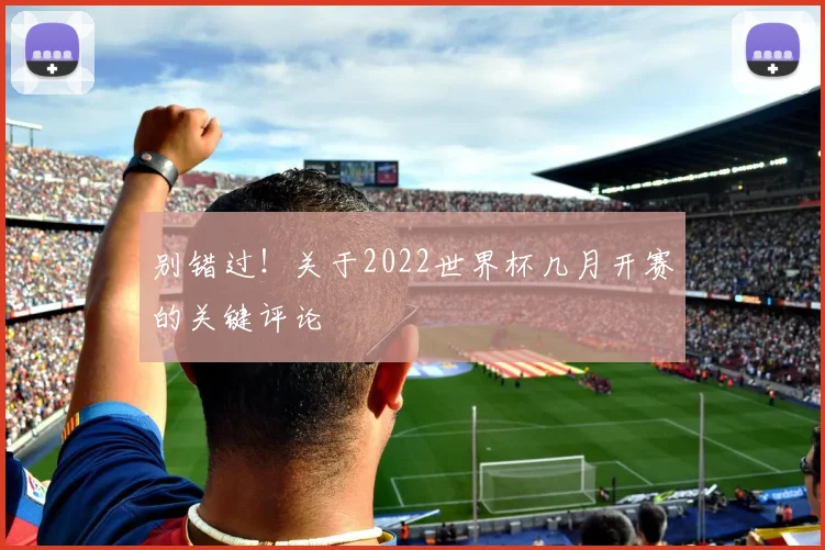 别错过！关于2022世界杯几月开赛的关键评论