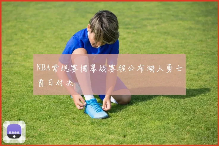 NBA常规赛揭幕战赛程公布湖人勇士首日对决