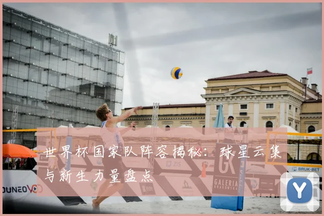 世界杯国家队阵容揭秘:球星云集与新生力量盘点