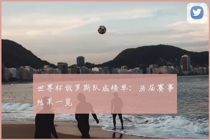 世界杯俄罗斯队成绩单:历届赛事结果一览