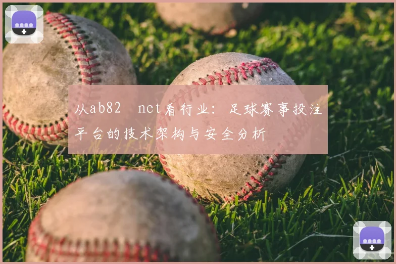 从ab82婰net看行业:足球赛事投注平台的技术架构与安全分析