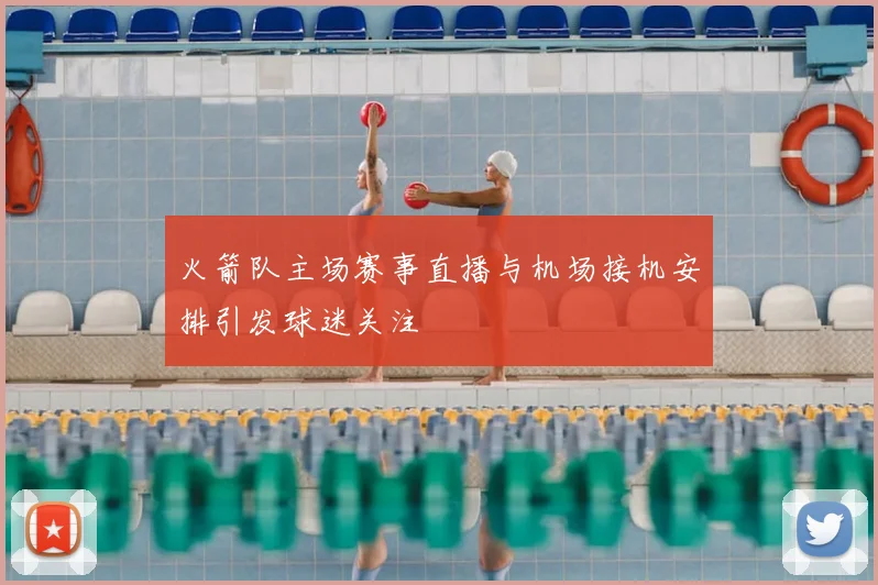 火箭队主场赛事直播与机场接机安排引发球迷关注