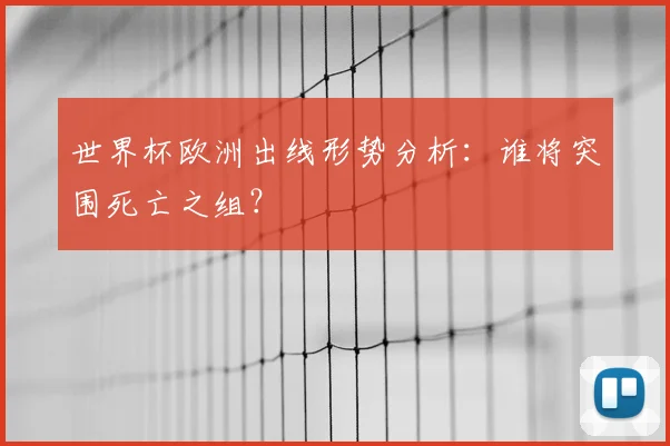 世界杯欧洲出线形势分析：谁将突围死亡之组？