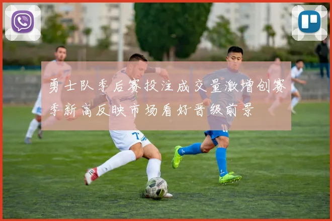 勇士队季后赛投注成交量激增创赛季新高反映市场看好晋级前景