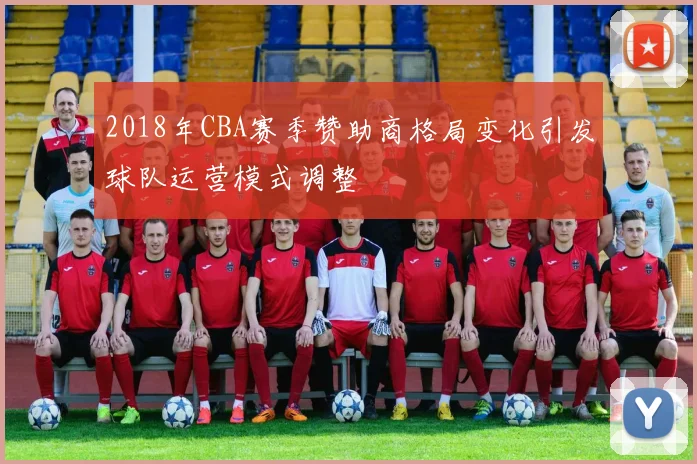 2018年CBA赛季赞助商格局变化引发球队运营模式调整
