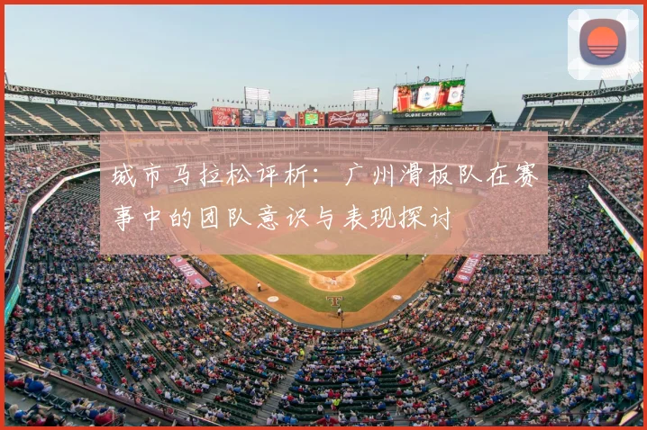 城市马拉松评析：广州滑板队在赛事中的团队意识与表现探讨