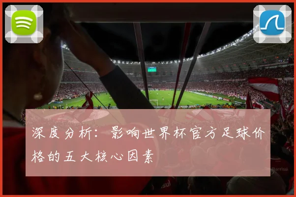 深度分析:影响世界杯官方足球价格的五大核心因素
