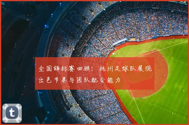 全国锦标赛回顾：杭州足球队展现出色节奏与团队配合能力