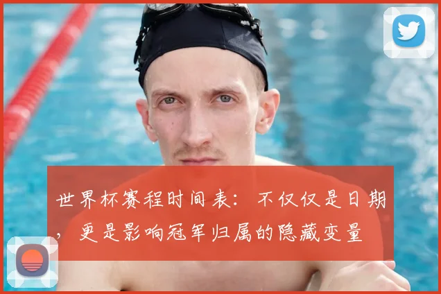 世界杯赛程时间表：不仅仅是日期，更是影响冠军归属的隐藏变量