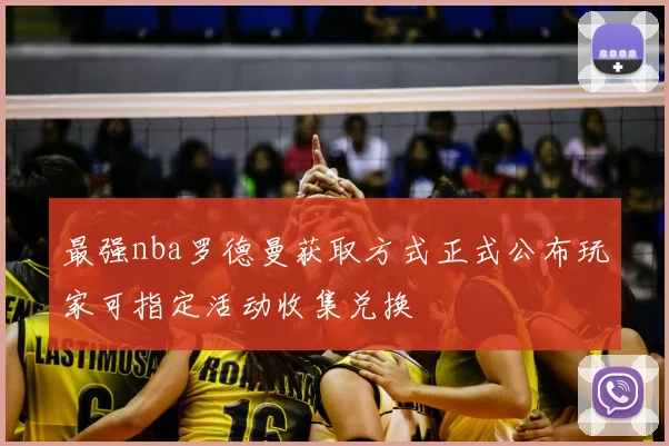 最强nba罗德曼获取方式正式公布玩家可指定活动收集兑换