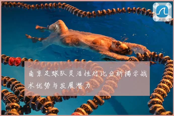 南京足球队灵活性对比分析揭示战术优势与发展潜力