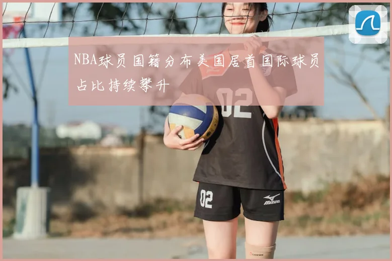 NBA球员国籍分布美国居首国际球员占比持续攀升