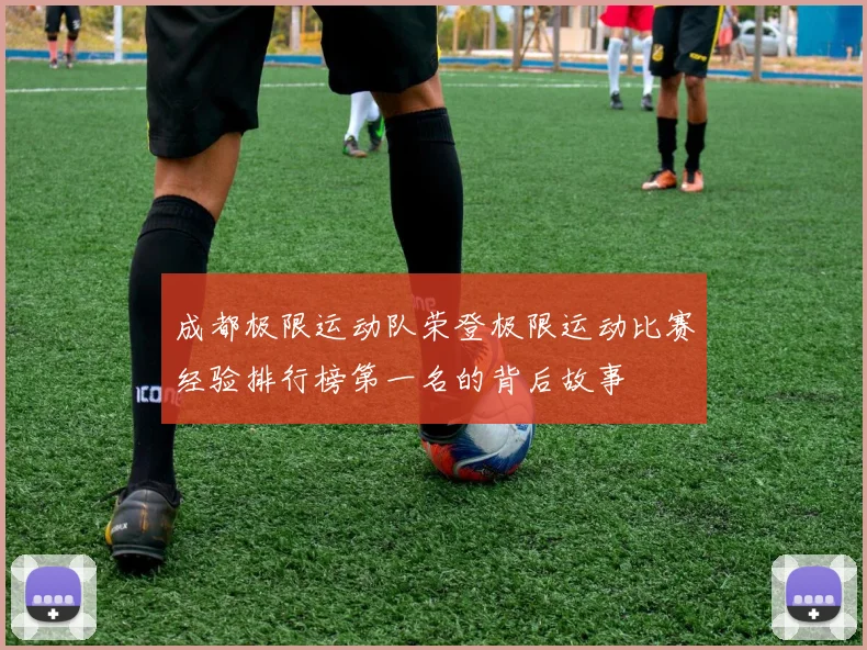 成都极限运动队荣登极限运动比赛经验排行榜第一名的背后故事