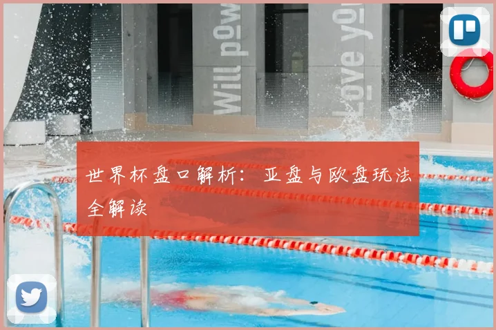 世界杯盘口解析:亚盘与欧盘玩法全解读