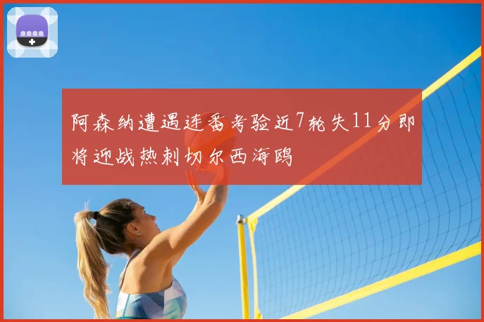 阿森纳遭遇连番考验近7轮失11分即将迎战热刺切尔西海鸥