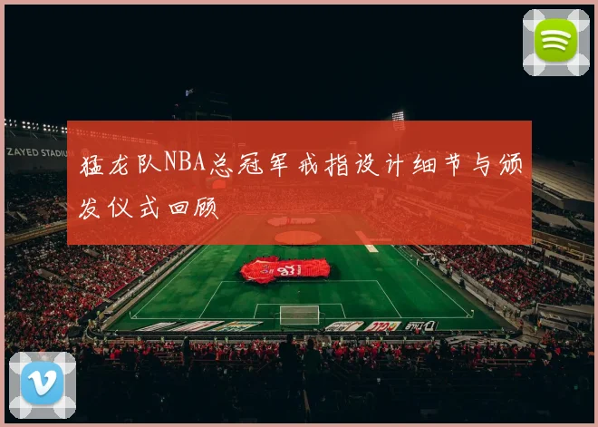 猛龙队NBA总冠军戒指设计细节与颁发仪式回顾