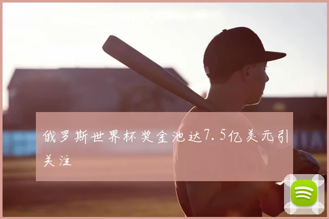俄罗斯世界杯奖金池达7.5亿美元引关注