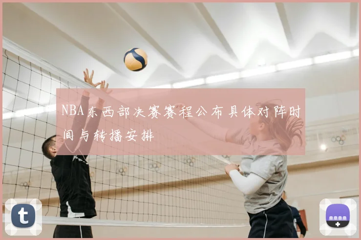 NBA东西部决赛赛程公布具体对阵时间与转播安排