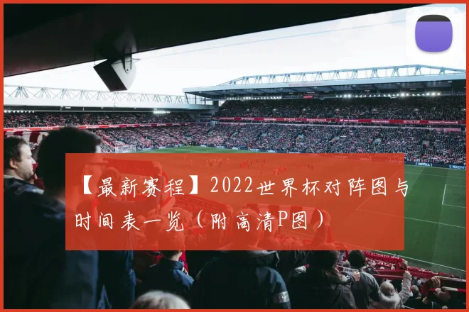 【最新赛程】2022世界杯对阵图与时间表一览(附高清P图)
