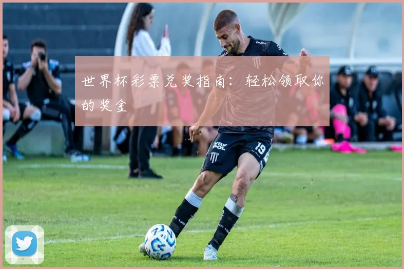 世界杯彩票兑奖指南：轻松领取你的奖金