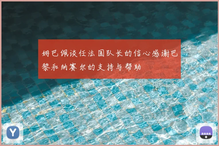 姆巴佩谈任法国队长的信心感谢巴黎和纳赛尔的支持与帮助