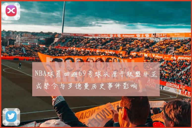 NBA球员回避69号球衣源于联盟非正式禁令与罗德曼历史事件影响