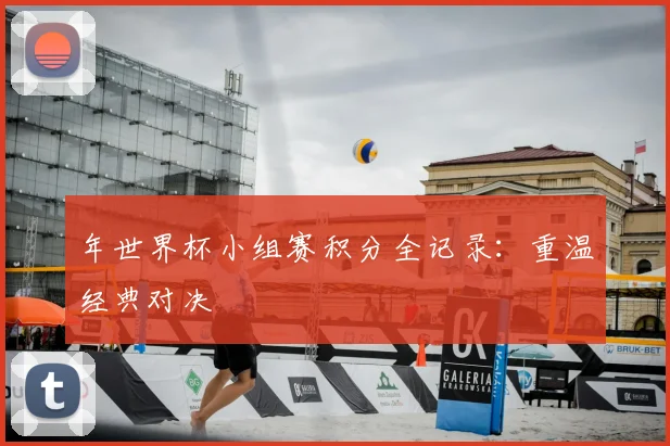 年世界杯小组赛积分全记录:重温经典对决
