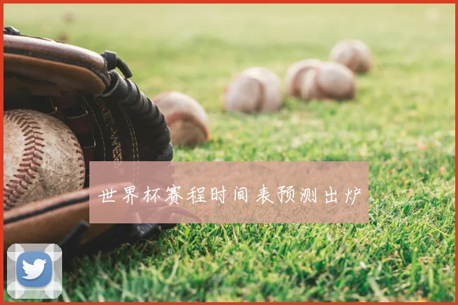 世界杯赛程时间表预测出炉