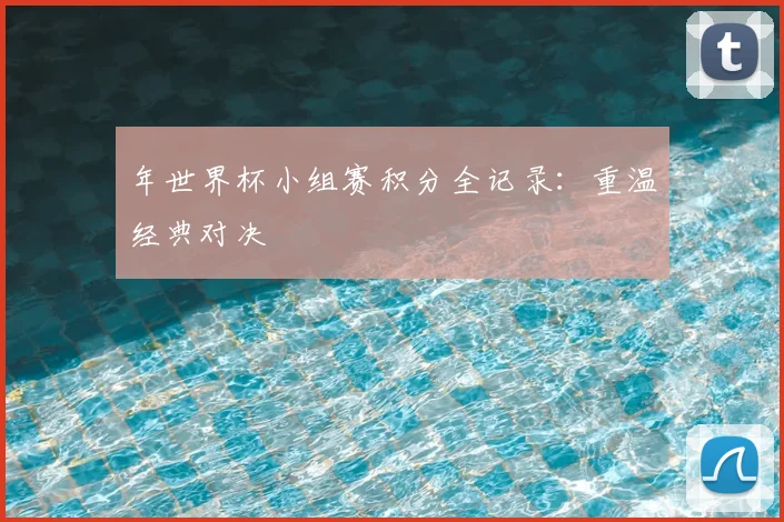 年世界杯小组赛积分全记录:重温经典对决